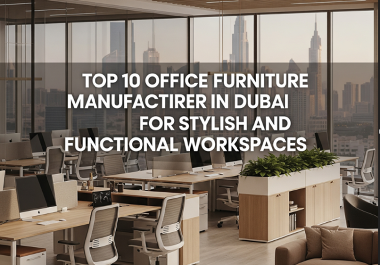 Top 10 Office Furniture Manufacturer in Dubai for Stylish and Functional Workspaces